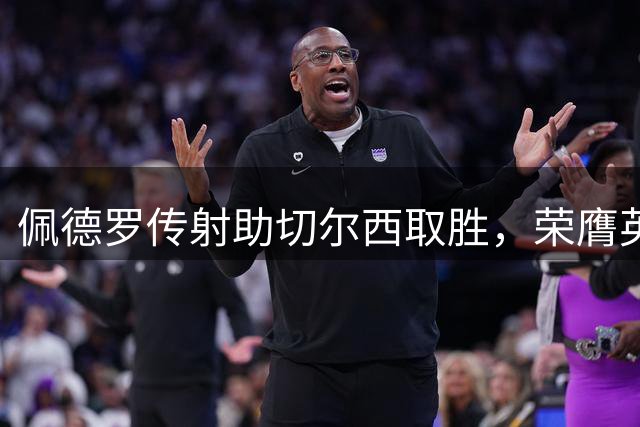 佩德罗传射助切尔西取胜，荣膺英超单场最佳