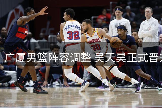 广厦男篮阵容调整 吴天昊正式晋升一线队