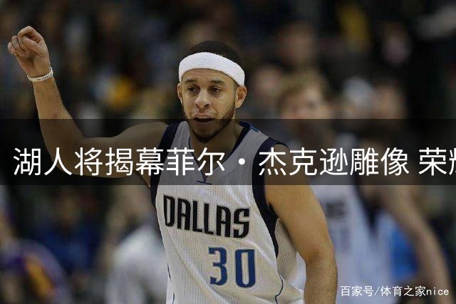 湖人将揭幕菲尔·杰克逊雕像 荣耀教头载入队史