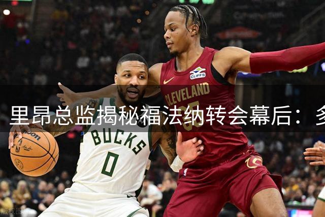 里昂总监揭秘福法纳转会幕后：多方角力的复杂博弈